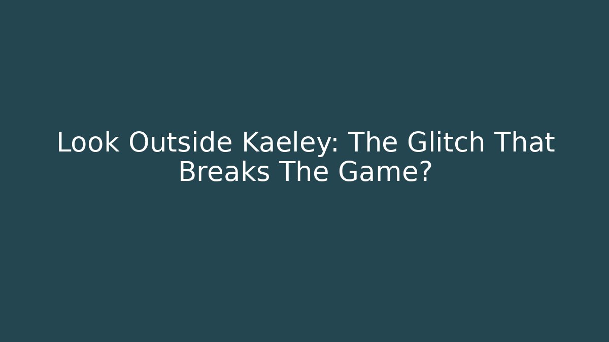 Look Outside Kaeley: The Glitch That Breaks The Game?