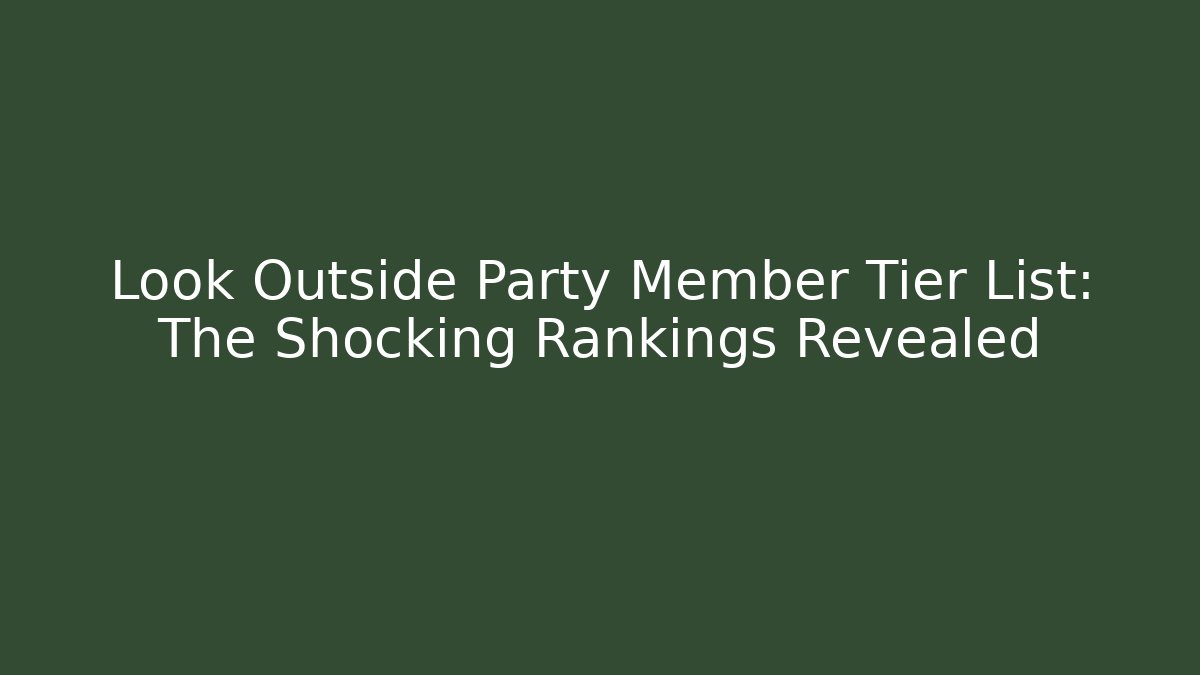 Look Outside Party Member Tier List: The Shocking Rankings Revealed
