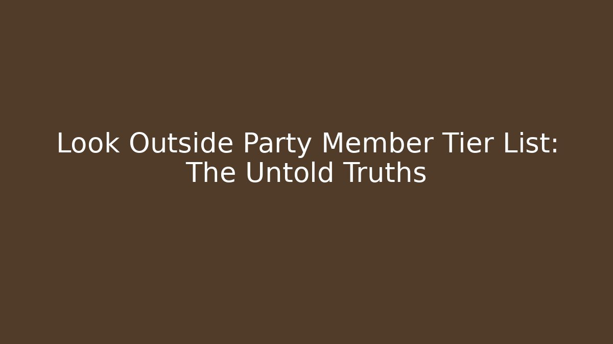 Look Outside Party Member Tier List: The Untold Truths