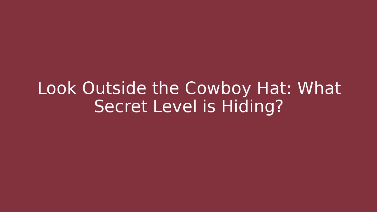 Look Outside the Cowboy Hat: What Secret Level is Hiding?
