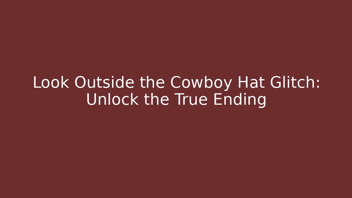 Look Outside the Cowboy Hat Glitch: Unlock the True Ending