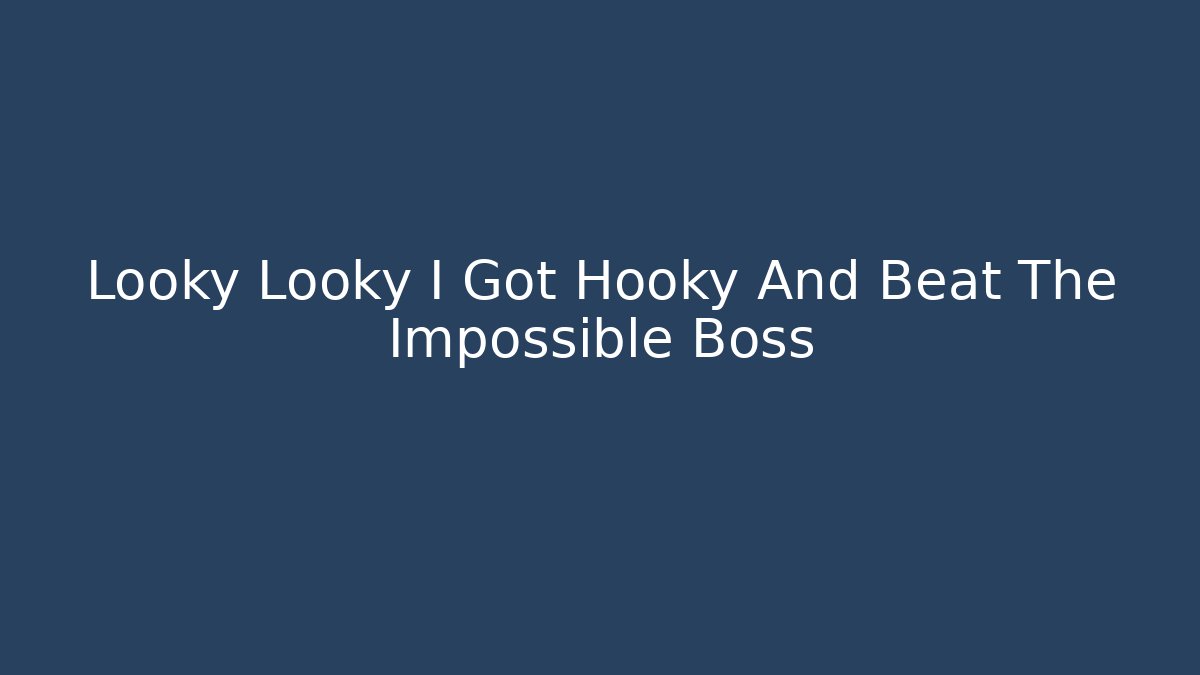 Looky Looky I Got Hooky And Beat The Impossible Boss