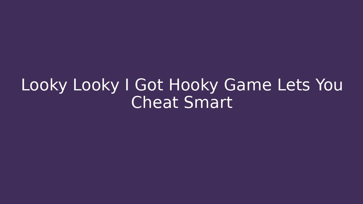 Looky Looky I Got Hooky Game Lets You Cheat Smart