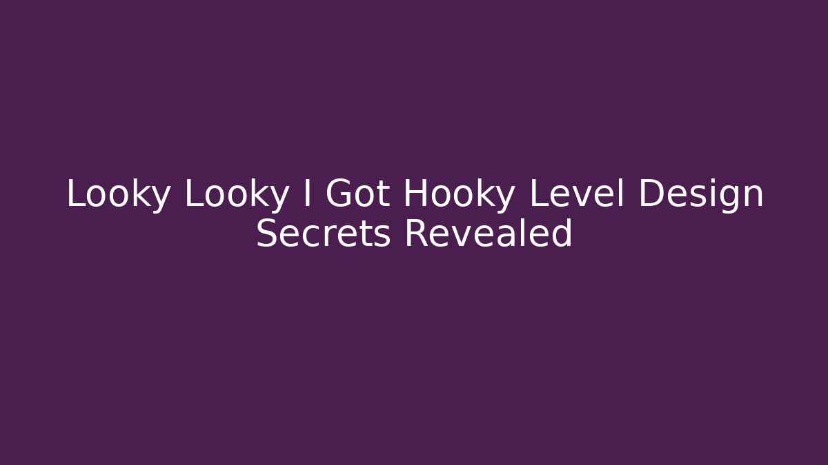 Looky Looky I Got Hooky Level Design Secrets Revealed