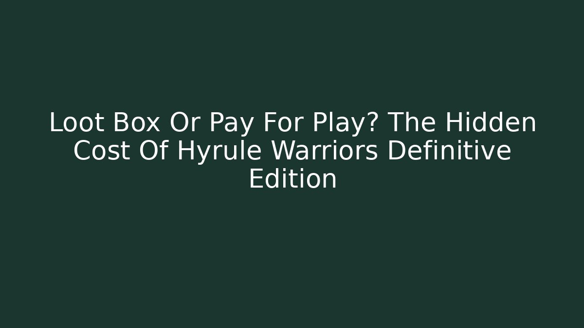 Loot Box Or Pay For Play? The Hidden Cost Of Hyrule Warriors Definitive Edition