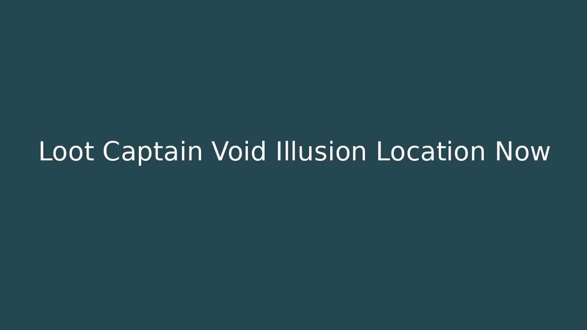 Loot Captain Void Illusion Location Now - Método de Aprovação