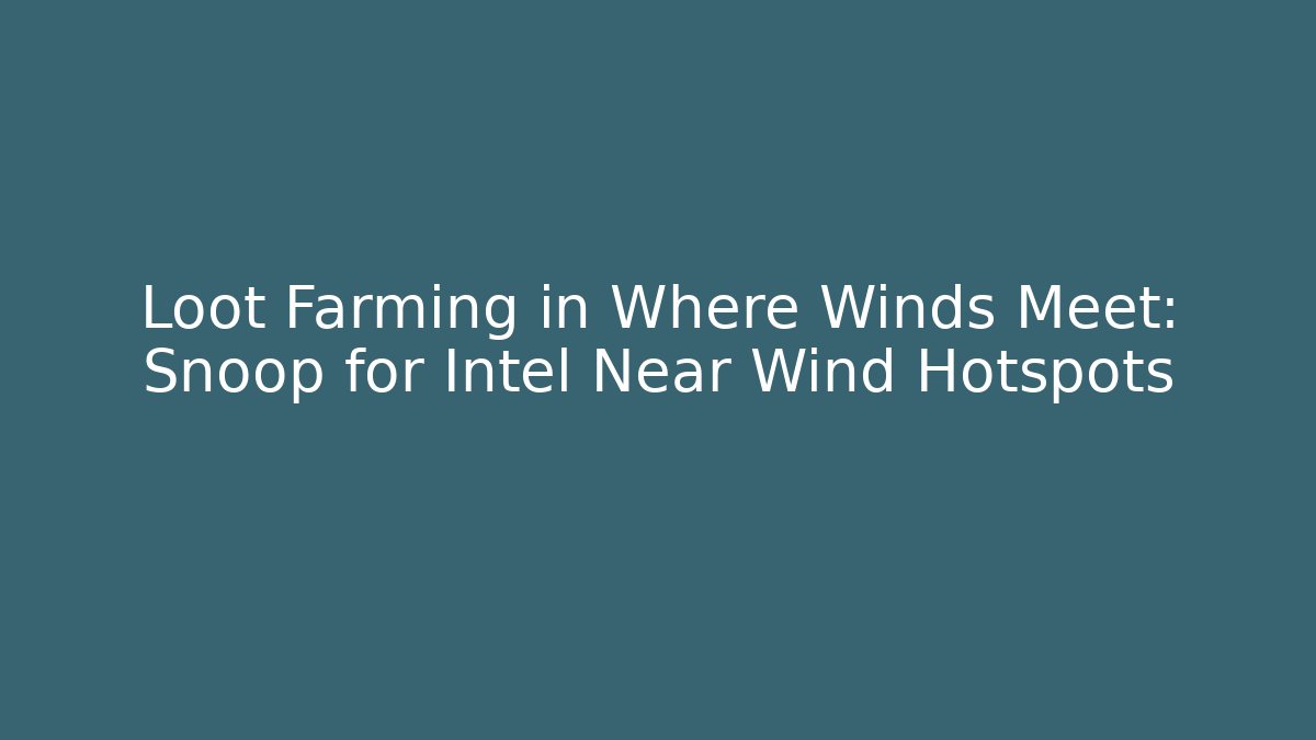 Loot Farming in Where Winds Meet: Snoop for Intel Near Wind Hotspots