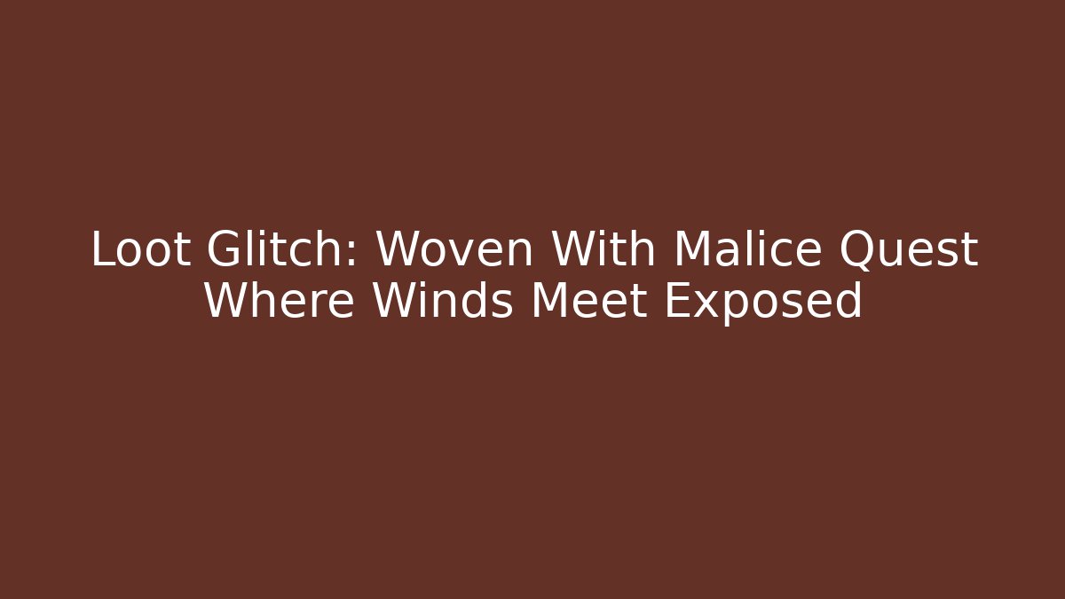 Loot Glitch: Woven With Malice Quest Where Winds Meet Exposed