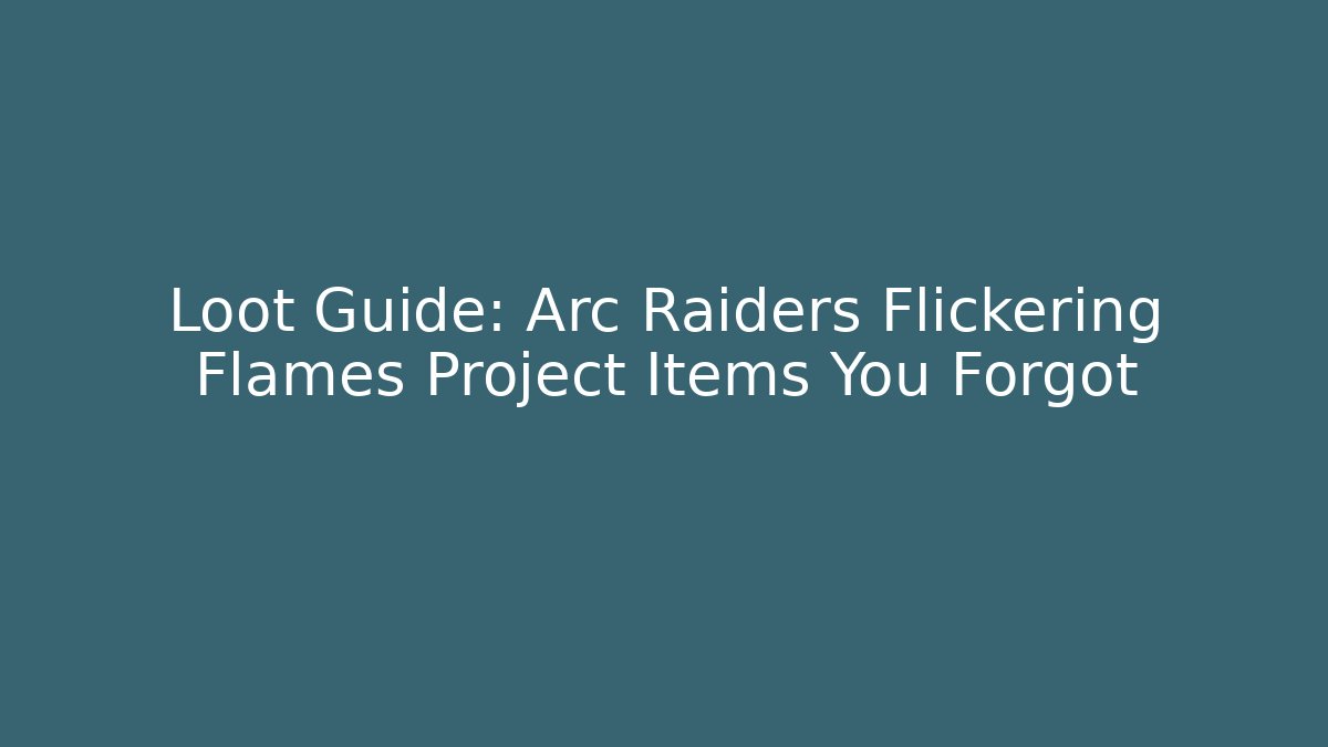 Loot Guide: Arc Raiders Flickering Flames Project Items You Forgot