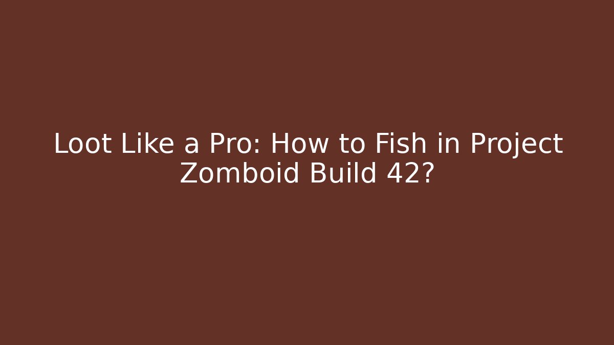 Loot Like a Pro: How to Fish in Project Zomboid Build 42?