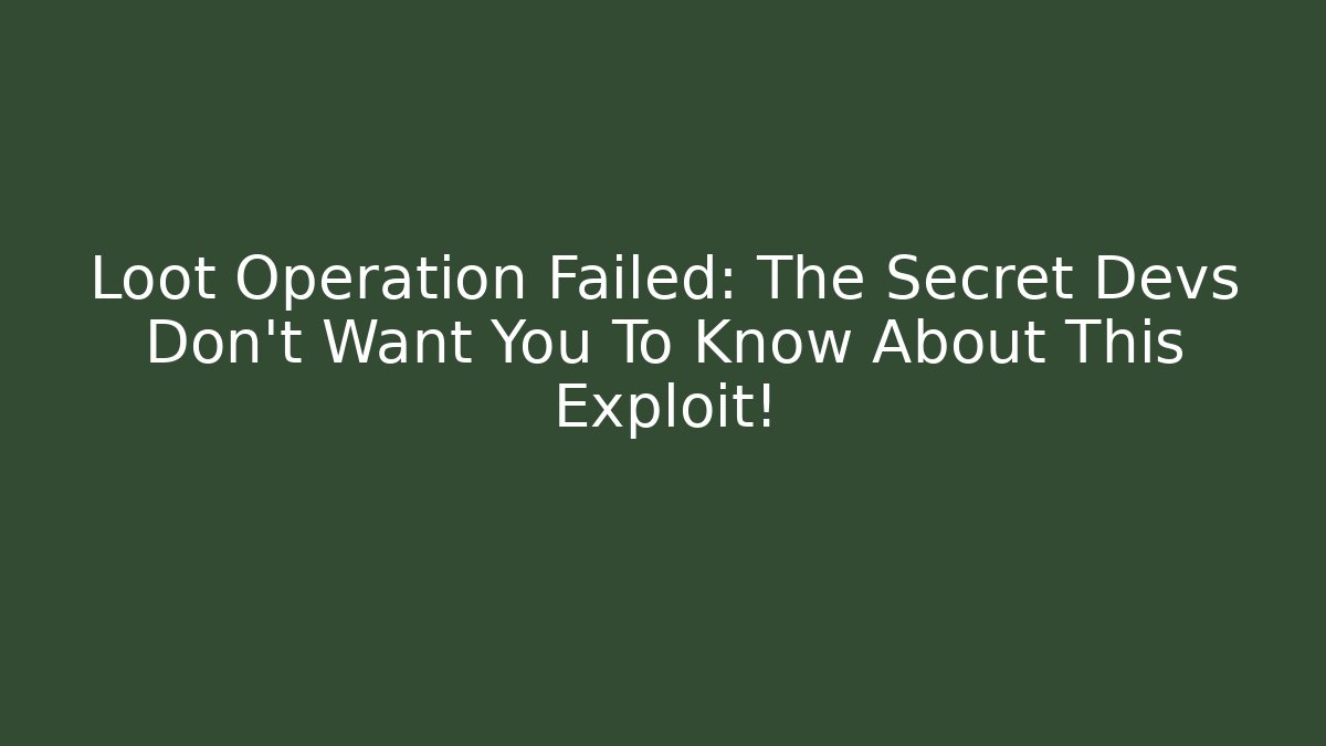 Loot Operation Failed: The Secret Devs Don’t Want You To Know About This Exploit!