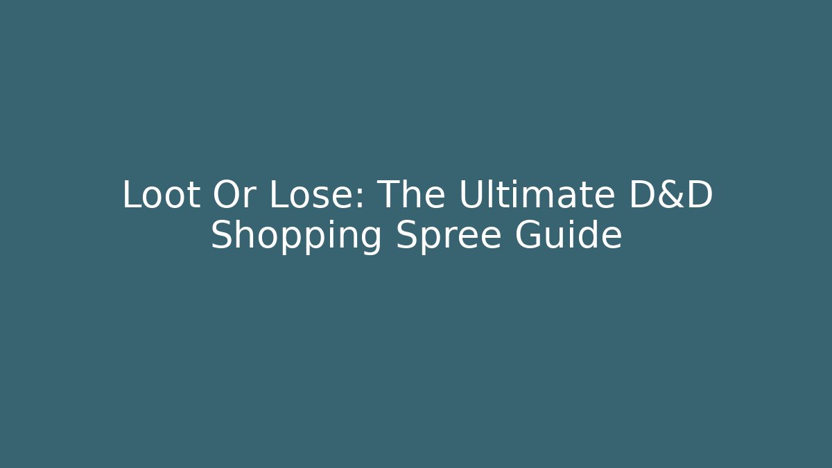 Loot Or Lose: The Ultimate D&D Shopping Spree Guide