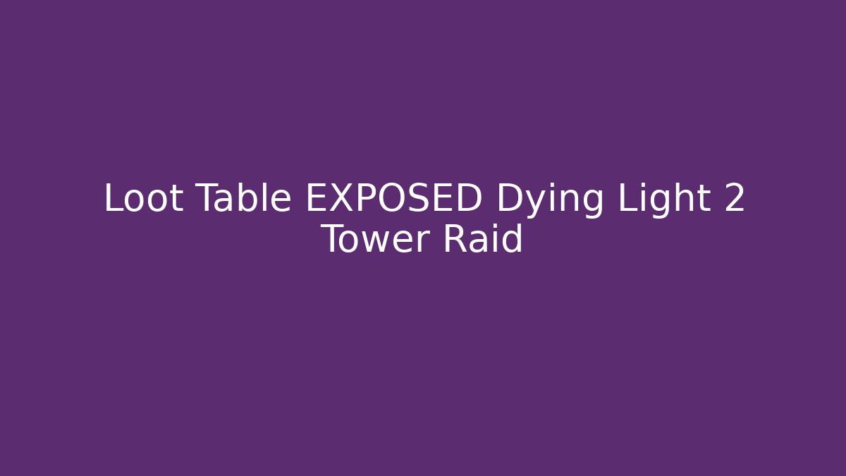 Loot Table EXPOSED Dying Light 2 Tower Raid