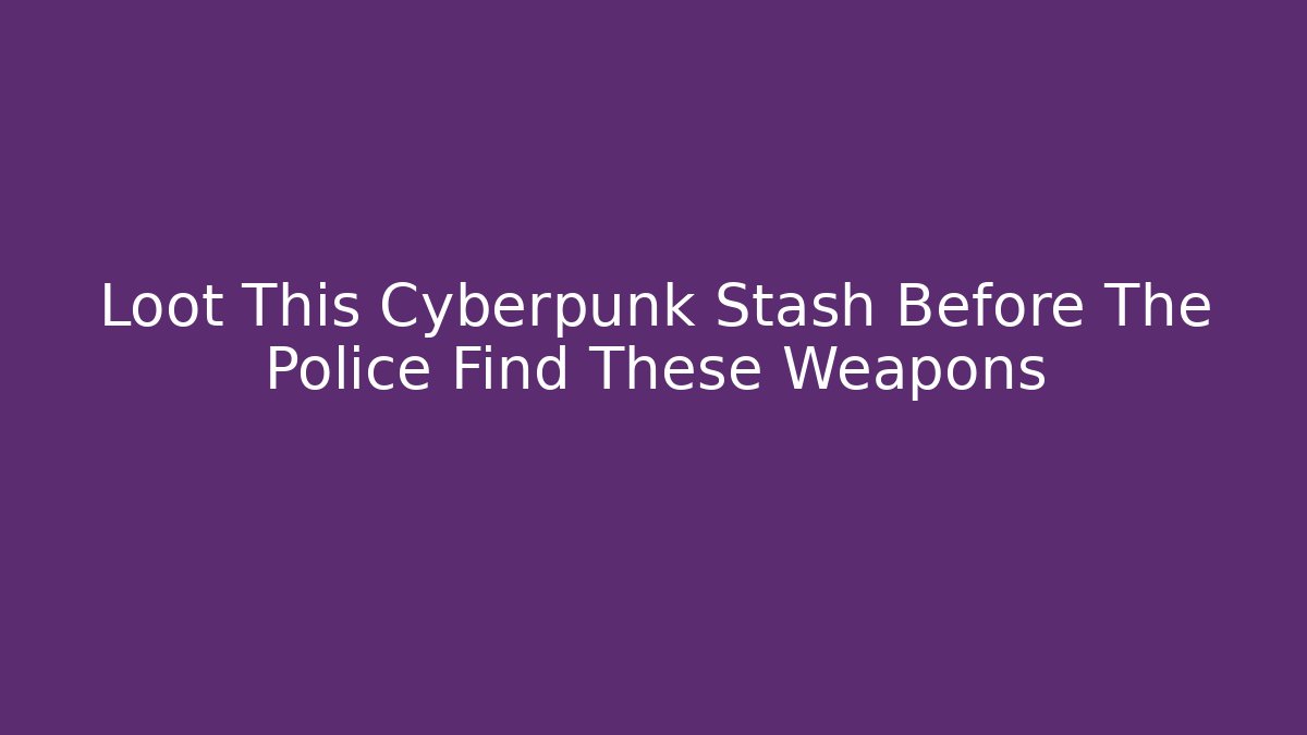 Loot This Cyberpunk Stash Before The Police Find These Weapons