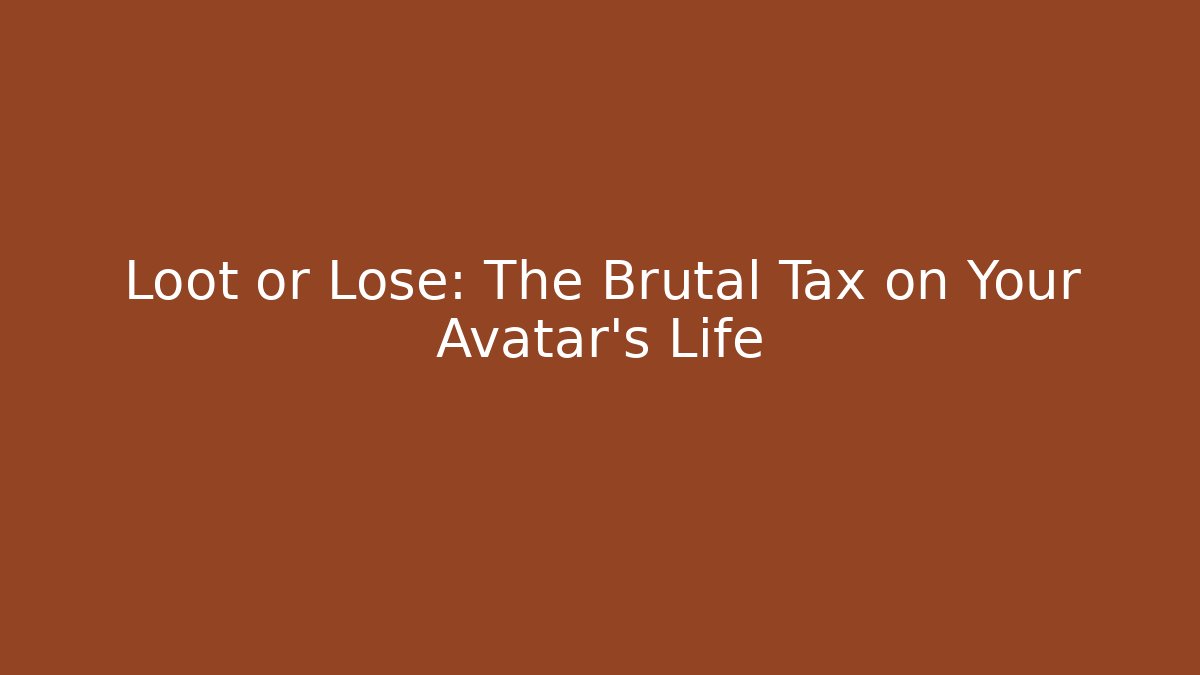 Loot or Lose: The Brutal Tax on Your Avatar's Life