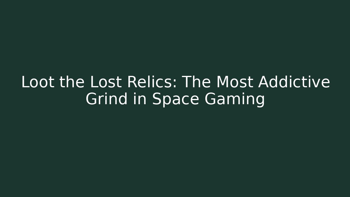 Loot the Lost Relics: The Most Addictive Grind in Space Gaming