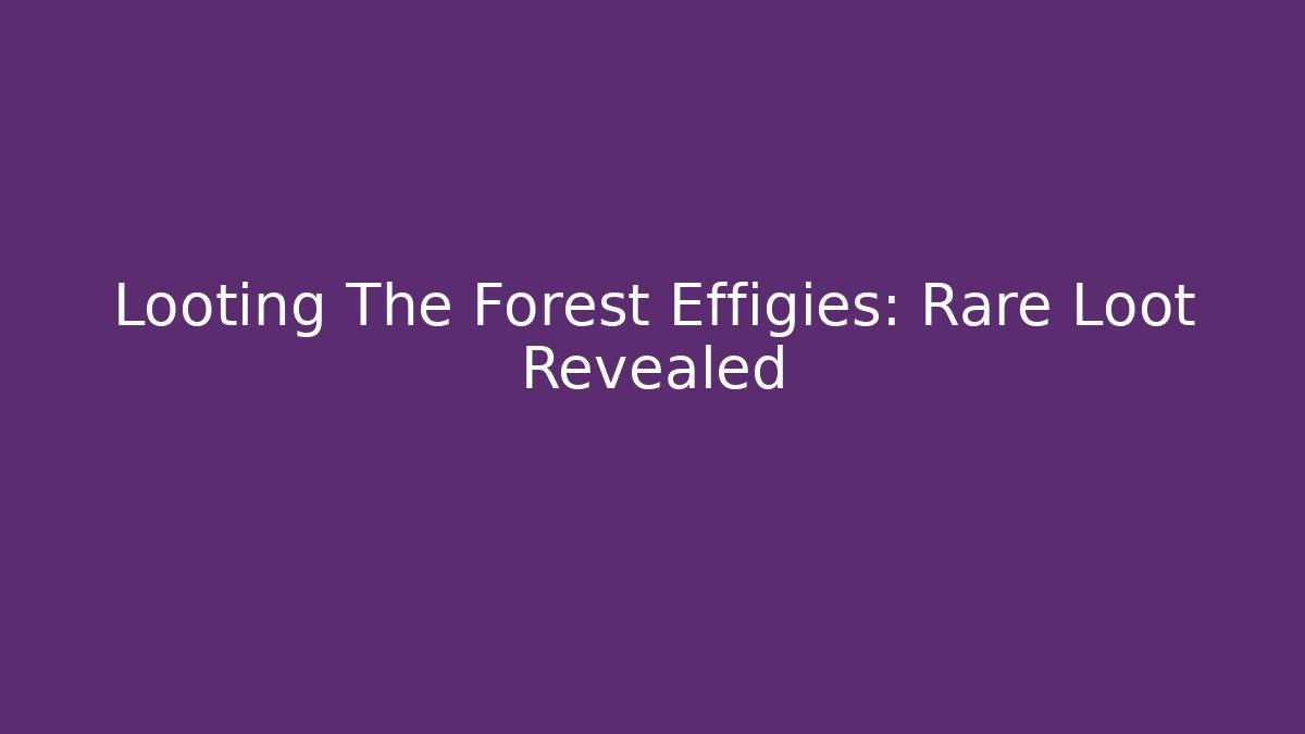 Looting The Forest Effigies: Rare Loot Revealed