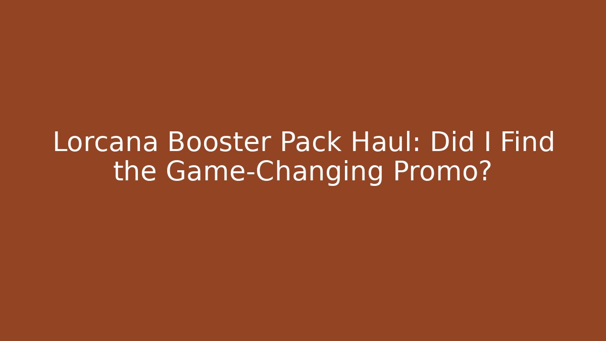 Lorcana Booster Pack Haul: Did I Find the Game-Changing Promo?