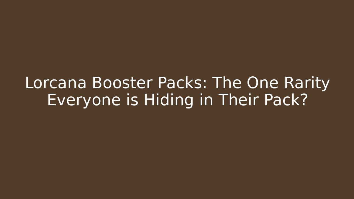 Lorcana Booster Packs: The One Rarity Everyone is Hiding in Their Pack?