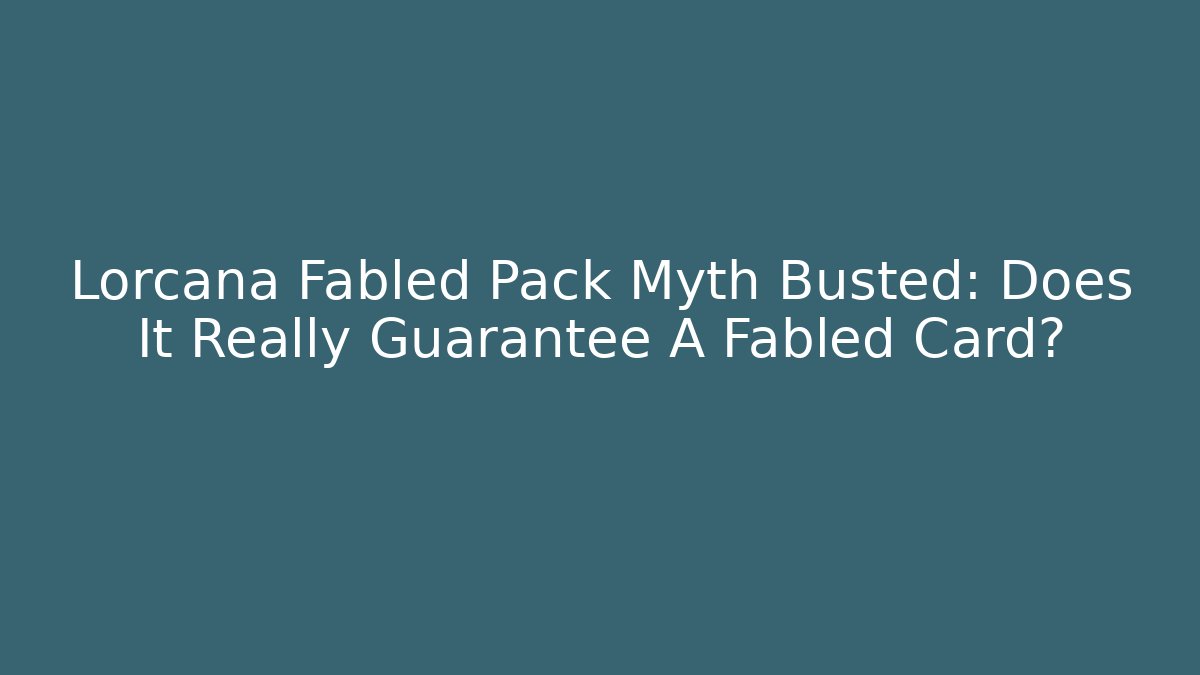 Lorcana Fabled Pack Myth Busted: Does It Really Guarantee A Fabled Card?