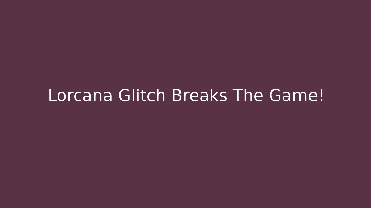 Lorcana Glitch Breaks The Game!