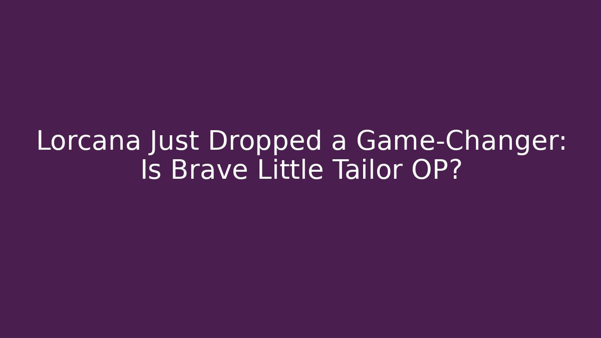 Lorcana Just Dropped a Game-Changer: Is Brave Little Tailor OP?