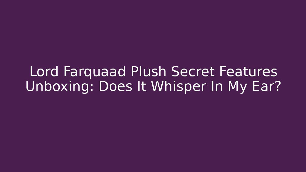 Lord Farquaad Plush Secret Features Unboxing: Does It Whisper In My Ear?