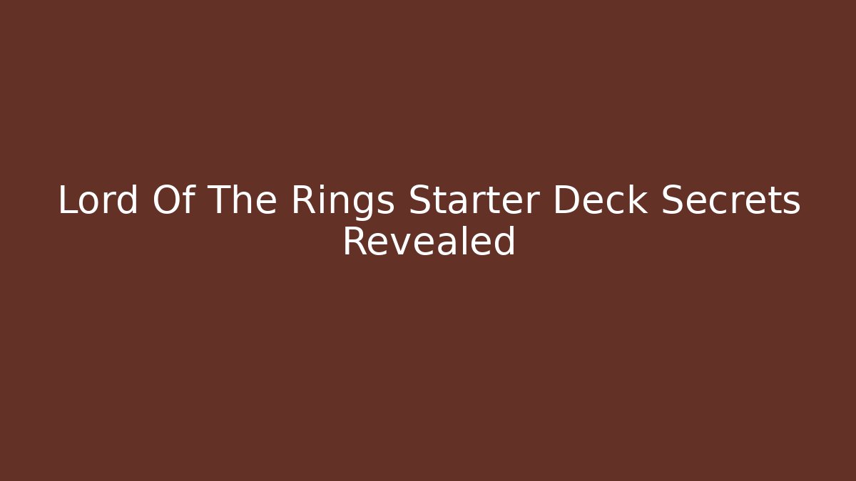 Lord Of The Rings Starter Deck Secrets Revealed