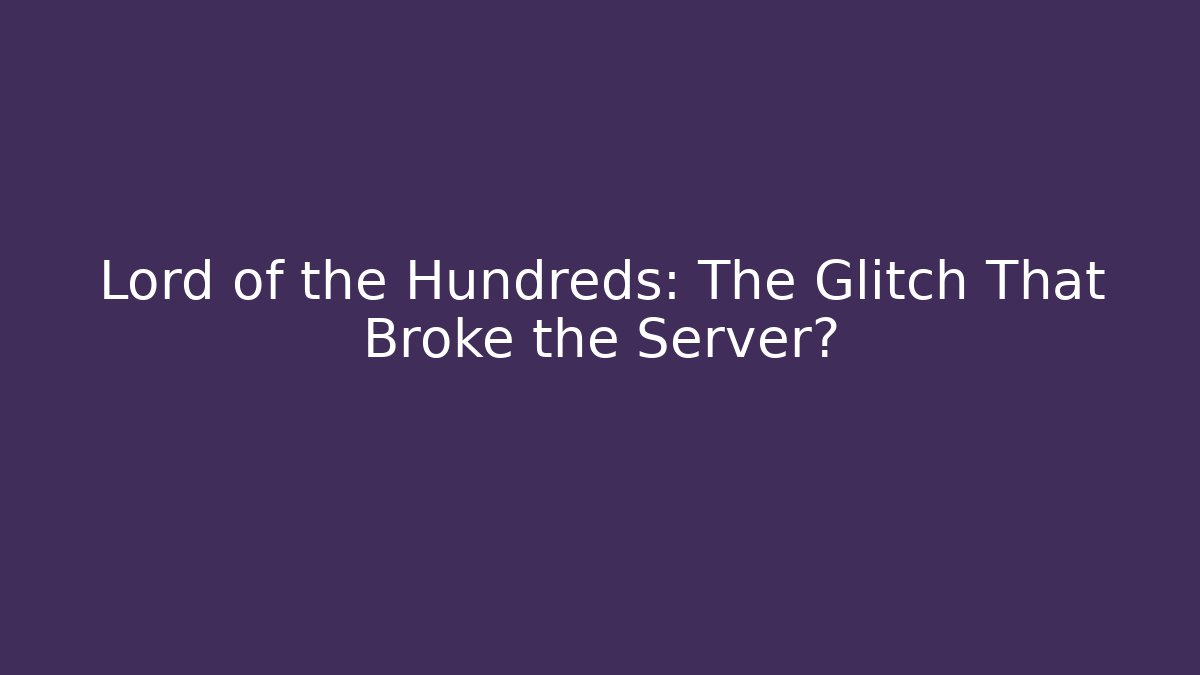 Lord of the Hundreds: The Glitch That Broke the Server?