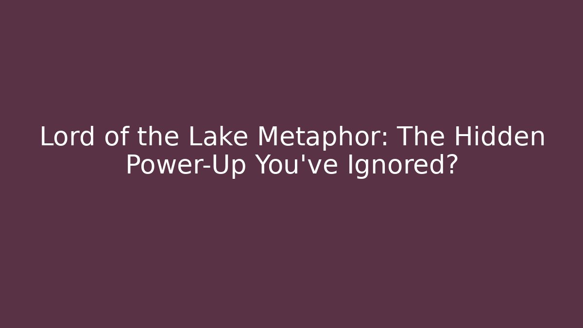 Lord of the Lake Metaphor: The Hidden Power-Up You’ve Ignored?
