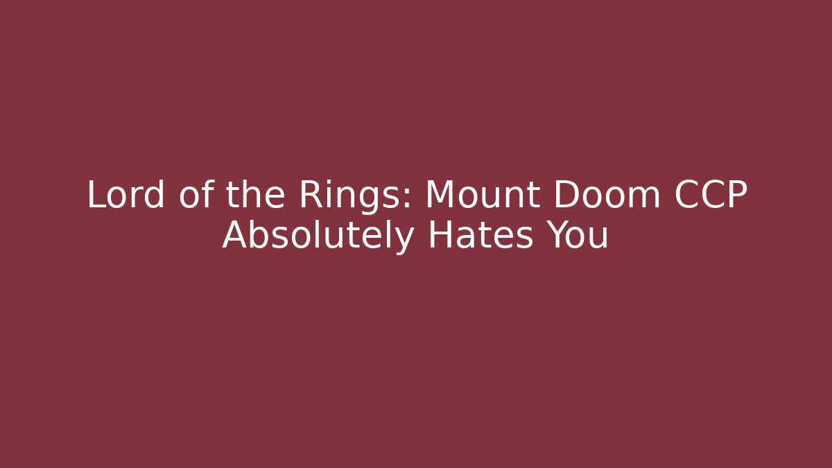 Lord of the Rings: Mount Doom CCP Absolutely Hates You