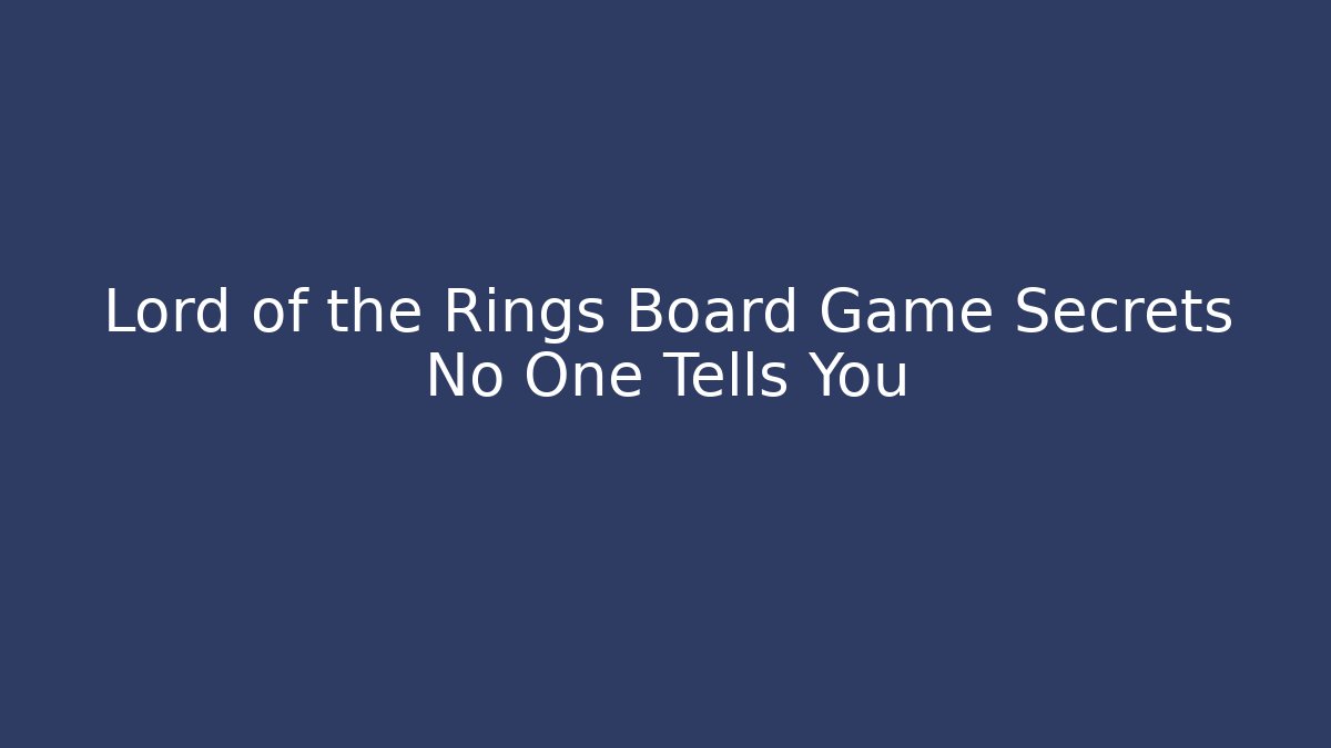 Lord of the Rings Board Game Secrets No One Tells You
