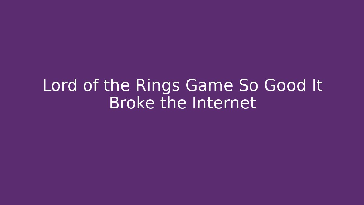 Lord of the Rings Game So Good It Broke the Internet