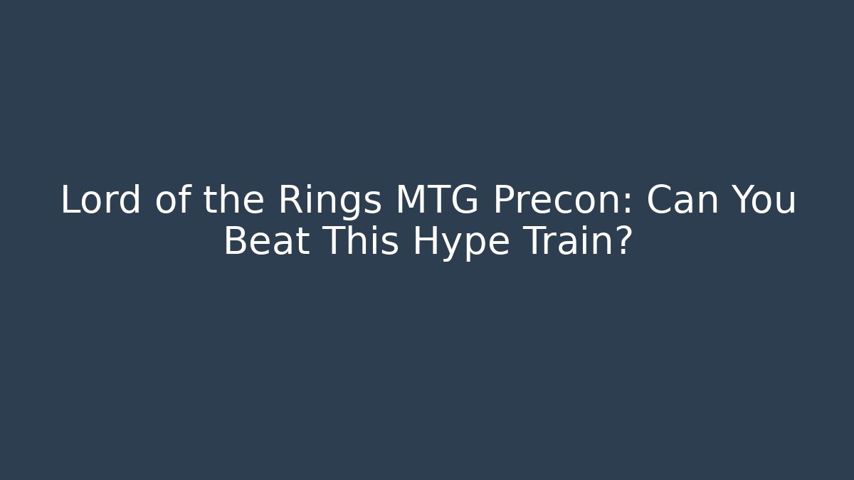 Lord of the Rings MTG Precon: Can You Beat This Hype Train?