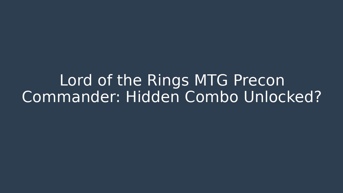 Lord of the Rings MTG Precon Commander: Hidden Combo Unlocked?