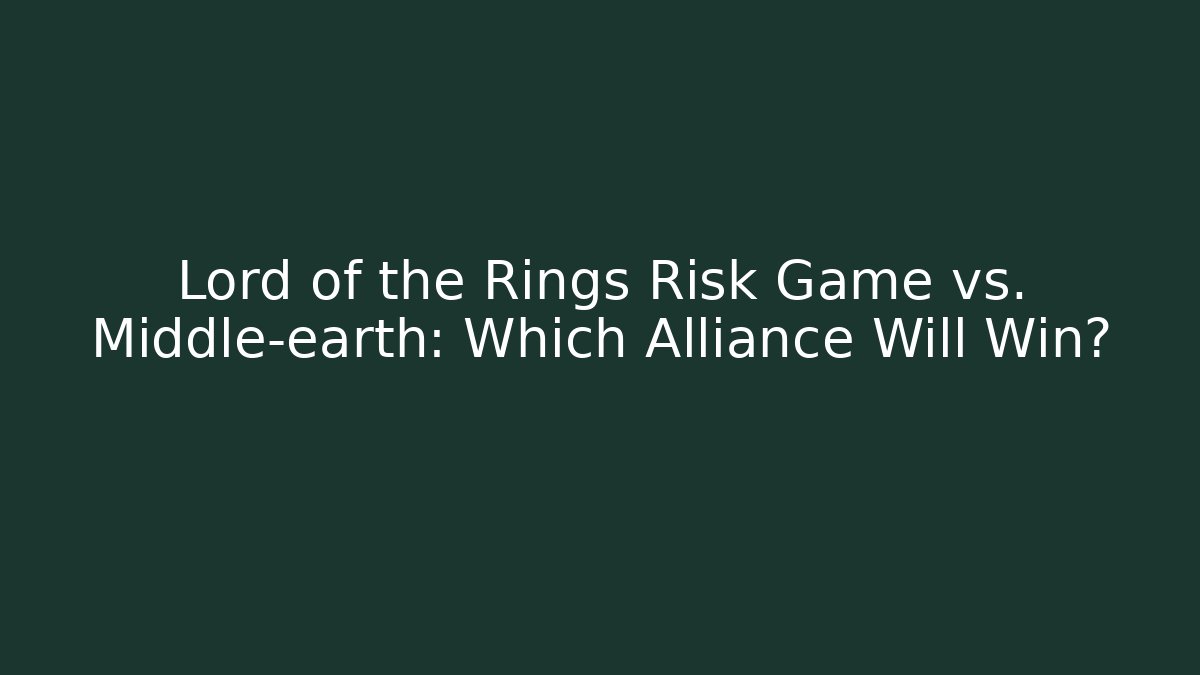 Lord of the Rings Risk Game vs. Middle-earth: Which Alliance Will Win?
