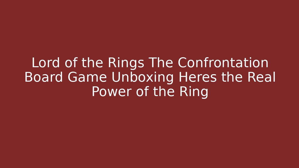 Lord of the Rings The Confrontation Board Game Unboxing Heres the Real Power of the Ring