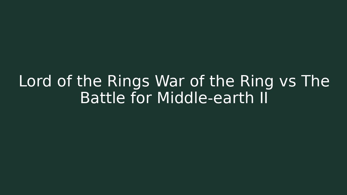 Lord of the Rings War of the Ring vs The Battle for Middle-earth II