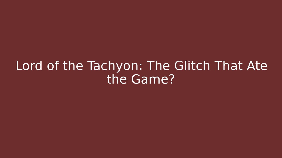 Lord of the Tachyon: The Glitch That Ate the Game?