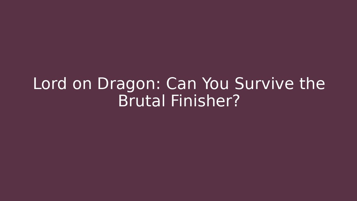 Lord on Dragon: Can You Survive the Brutal Finisher?