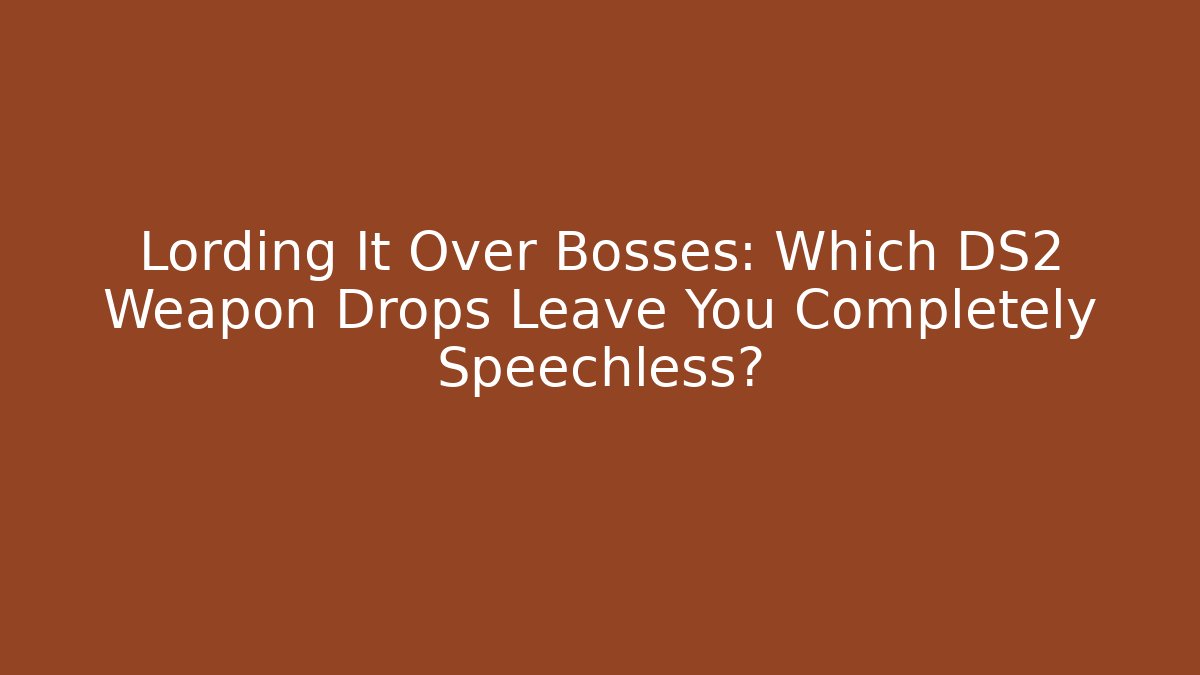 Lording It Over Bosses: Which DS2 Weapon Drops Leave You Completely Speechless?