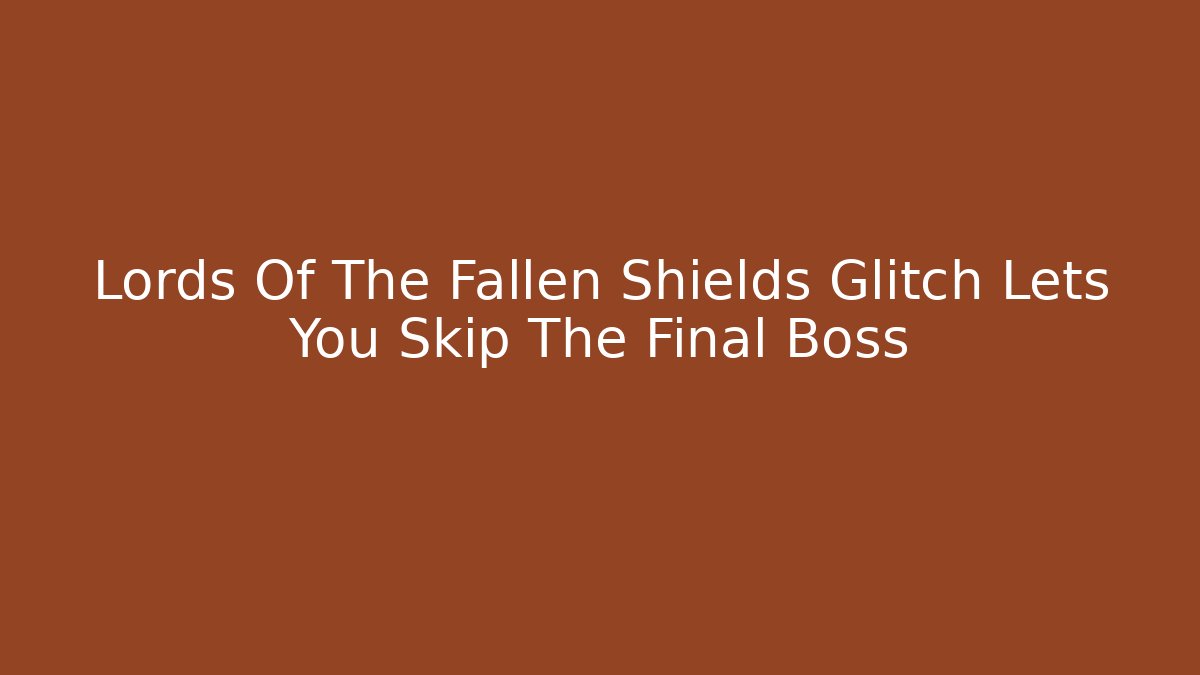 Lords Of The Fallen Shields Glitch Lets You Skip The Final Boss