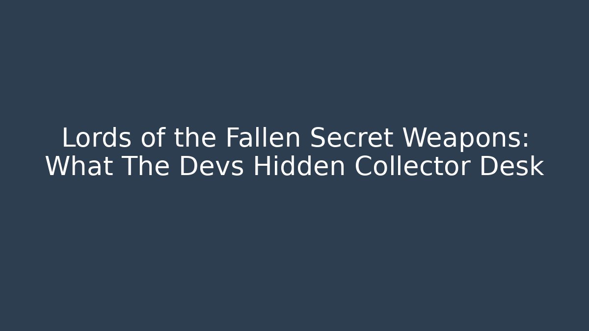 Lords of the Fallen Secret Weapons: What The Devs Hidden Collector Desk
