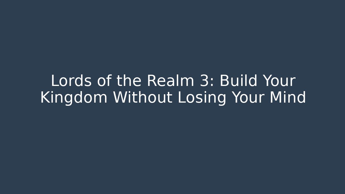 Lords of the Realm 3: Build Your Kingdom Without Losing Your Mind - Método de Aprovação