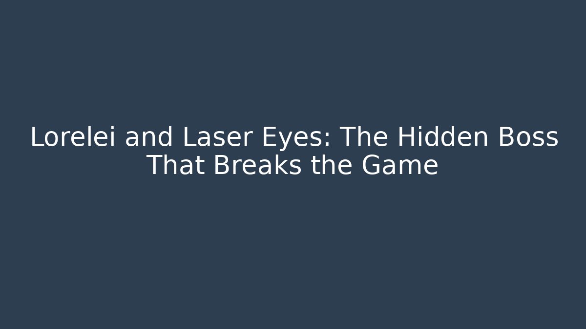 Lorelei and Laser Eyes: The Hidden Boss That Breaks the Game