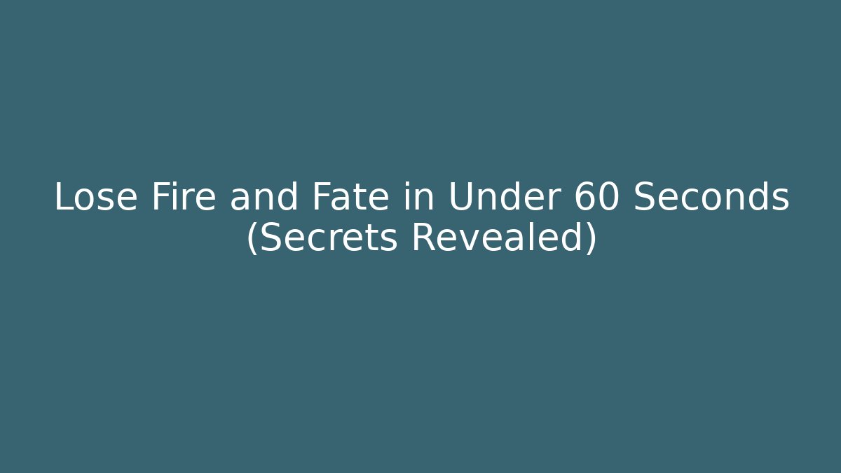 Lose Fire and Fate in Under 60 Seconds (Secrets Revealed)