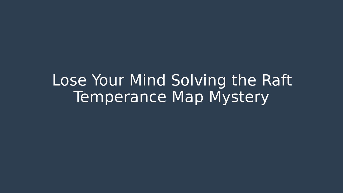 Lose Your Mind Solving the Raft Temperance Map Mystery