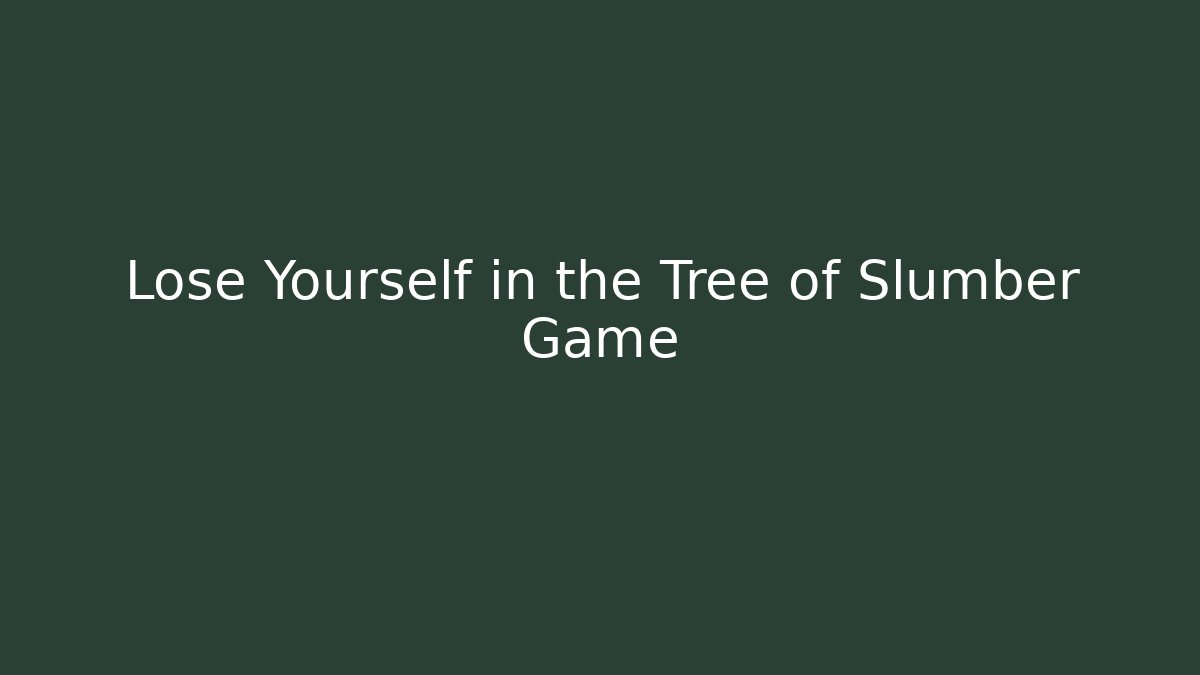 Lose Yourself in the Tree of Slumber Game