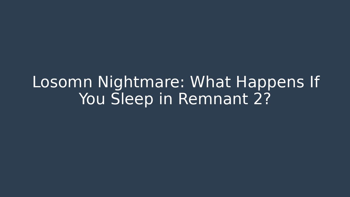Losomn Nightmare: What Happens If You Sleep in Remnant 2?