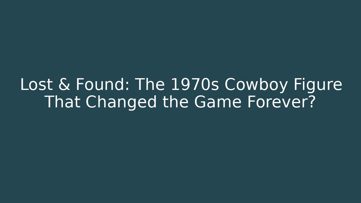 Lost & Found: The 1970s Cowboy Figure That Changed the Game Forever?